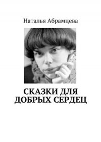 Сказки для добрых сердец - Абрамцева Наталья (бесплатные книги полный формат TXT) 📗