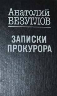 Записки прокурора - Безуглов Анатолий Алексеевич (книги без сокращений TXT) 📗