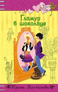 Гламур в шоколаде - Молчанова Ирина Алексеевна (книги онлайн полные версии TXT) 📗