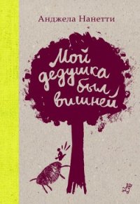 Мой дедушка был вишней - Нанетти Анджела (читать книги бесплатно .txt) 📗