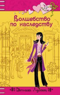 Волшебство по наследству - Лубенец Светлана (читать лучшие читаемые книги .TXT) 📗