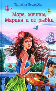Море, мечты, Марина и ее рыбки - Леванова Татьяна Сергеевна (читаем книги онлайн бесплатно .txt) 📗