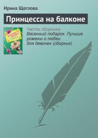 Принцесса на балконе(не издавалась) - Щеглова Ирина Владимировна (читать книги полностью без сокращений бесплатно TXT) 📗