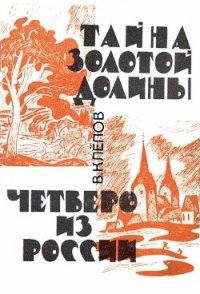 Тайна Золотой долины. Четверо из России [Издание 1968 г.] - Клепов Василий Степанович (читать книги бесплатно .txt) 📗