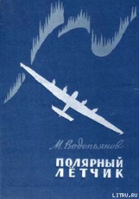 Полярный летчик - Водопьянов Михаил Васильевич (читать бесплатно книги без сокращений .txt) 📗