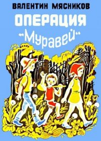 Операция «Муравей» - Мясников Валентин Николаевич (читать книги онлайн бесплатно серию книг .TXT) 📗