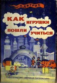 Как игрушки пошли учиться - Дитрих Александр Кириллович (книги онлайн без регистрации txt) 📗