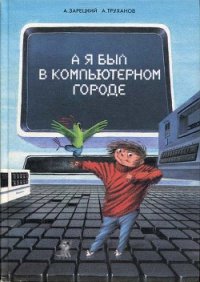 А я был в Компьютерном Городе - Зарецкий Андрей Владленович (бесплатные онлайн книги читаем полные версии TXT) 📗