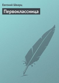 Первоклассница - Шварц Евгений Львович (прочитать книгу TXT) 📗