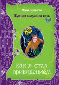 Как я стал привидением - Некрасова Мария Евгеньевна (бесплатные версии книг TXT) 📗