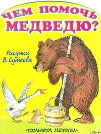 Чем помочь медведю? (рис. Сутеева) - Стельмах Михайло Афанасьевич (серии книг читать онлайн бесплатно полностью txt) 📗