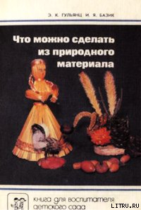 Что можно сделать из природного материала - Гульянц Эвелина Карповна (читать книги онлайн бесплатно полностью без сокращений txt) 📗