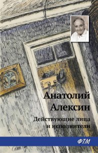 Действующие лица и исполнители - Алексин Анатолий Георгиевич (книги читать бесплатно без регистрации полные .TXT) 📗