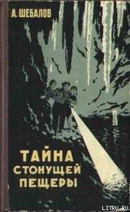 Тайна стонущей пещеры - Шебалов Африкан Александрович (читать хорошую книгу полностью TXT) 📗