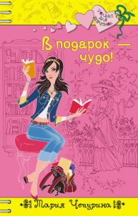 В подарок – чудо! - Чепурина Мария Юрьевна (читать книги онлайн бесплатно полные версии txt) 📗