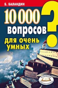 10000 вопросов для очень умных - Баландин Бронислав Борисович (бесплатные версии книг .txt) 📗