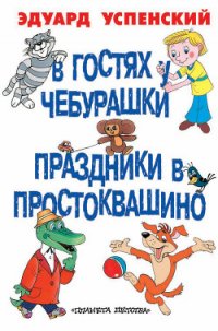 В гостях у Чебурашки. Праздники в Простоквашино (сборник) - Успенский Эдуард Николаевич (бесплатные полные книги .TXT) 📗