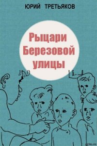 Рыцари Березовой улицы - Третьяков Юрий Федорович (книги полностью бесплатно .txt) 📗