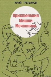 Приключения Мишки Мочалкина - Третьяков Юрий Федорович (книги читать бесплатно без регистрации полные TXT) 📗