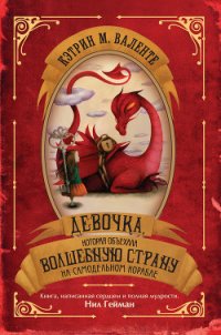 Девочка, которая объехала Волшебную Страну на самодельном корабле - Валенте Кэтрин М. (книги хорошего качества .TXT) 📗