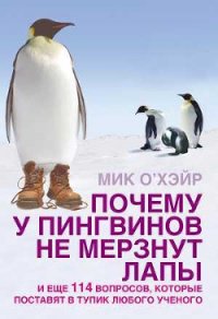 Почему у пингвинов не мерзнут лапы? и еще 114 вопросов, которые поставят в тупик любого ученого - О'Хара Мик (читать книги без .TXT) 📗