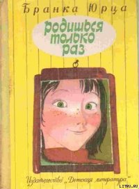 Родишься только раз - Юрца Бранка (читать книги бесплатно .TXT) 📗