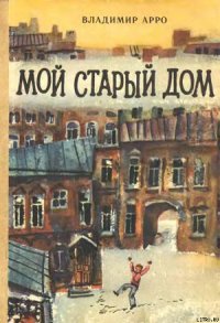 Мой старый дом - Арро Владимир Константинович (читать книги полностью .txt) 📗