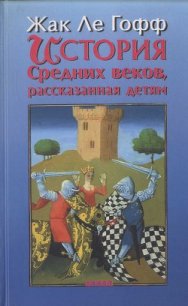 История Средних веков, рассказанная детям - ле Гофф Жак (читаемые книги читать онлайн бесплатно полные txt) 📗