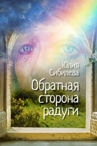 Обратная сторона радуги - Сибилева Юлия (книги онлайн полные версии бесплатно .txt) 📗