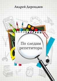 По следам репетитора (СИ) - Дерендяев Андрей (читаем книги бесплатно .TXT) 📗