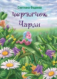 Червячок Чарли - Фадеева Светлана Витальевна (книги онлайн полные версии бесплатно .TXT) 📗