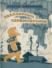 Заполярный первоклассник - Шманкевич Андрей Павлович (читать книги бесплатно полностью без регистрации .TXT) 📗