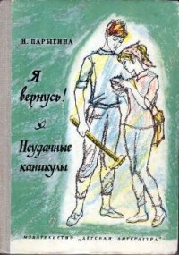 Я вернусь! Неудачные каникулы - Парыгина Наталья Филипповна (книги полные версии бесплатно без регистрации TXT) 📗