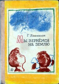 Мы вернёмся на Землю - Левинзон Гавриил Александрович (мир бесплатных книг txt) 📗