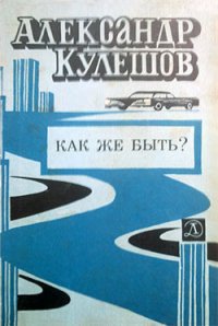 Как же быть? - Кулешов Александр Петрович (читаемые книги читать .txt) 📗