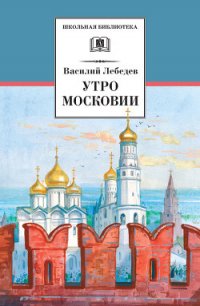 Утро Московии - Лебедев Василий Алексеевич (читаем бесплатно книги полностью .TXT) 📗