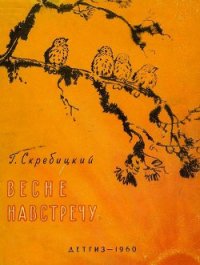 Весне навстречу - Скребицкий Георгий Алексеевич (хорошие книги бесплатные полностью TXT) 📗