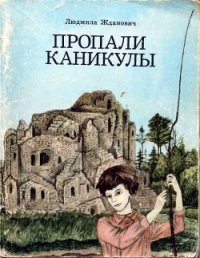 Пропали каникулы - Жданович Людмила Ивановна (читать книгу онлайн бесплатно без .txt) 📗