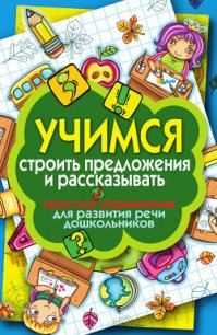 Учимся строить предложения и рассказывать. Простые упражнения для развития речи дошкольников - Бойко Елена Анатольевна