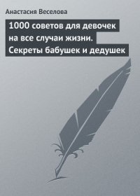 1000 советов для девочек на все случаи жизни. Секреты бабушек и дедушек - Веселова Анастасия (бесплатные серии книг .TXT) 📗