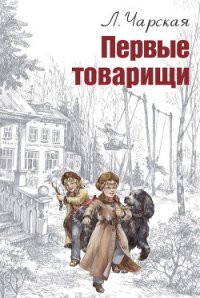 Первые товарищи - Чарская Лидия Алексеевна (книга бесплатный формат .txt) 📗