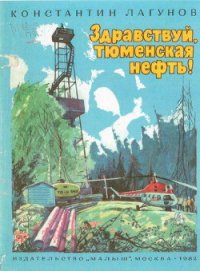 Здравствуй, тюменская нефть! - Лагунов Константин Яковлевич (читаем книги онлайн без регистрации .txt) 📗