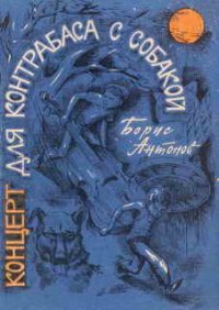 Концерт для контрабаса с собакой - Антонов Борис Семенович (читать книги регистрация .txt) 📗