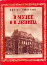 В музее В.И.Ленина - Михалков Сергей Владимирович (книги бесплатно полные версии .txt) 📗