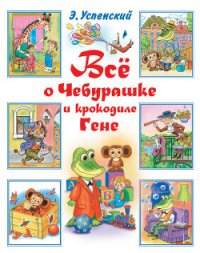 Всё о Чебурашке и крокодиле Гене (сборник) - Успенский Эдуард Николаевич (полные книги .txt) 📗