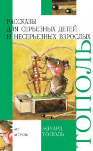 Рассказы для серьезных детей и несерьезных взрослых - Тополь Эдуард Владимирович (книги онлайн читать бесплатно TXT) 📗