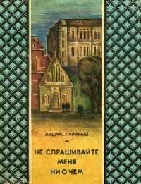 Не спрашивайте меня ни о чем - Пуриньш Андрис (читаем бесплатно книги полностью txt) 📗