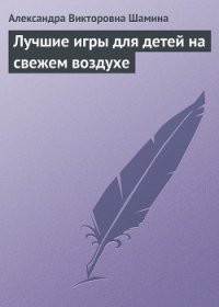 Лучшие игры для детей на свежем воздухе - Шамина Александра Викторовна (читаемые книги читать .TXT) 📗