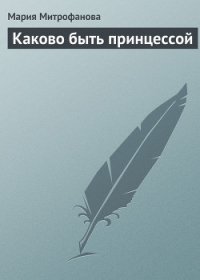 Каково быть принцессой - Митрофанова Мария (книги онлайн бесплатно серия txt) 📗