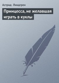 Принцесса, которая не хотела играть (Принцесса, не желавшая играть в куклы) - Линдгрен Астрид (читать книги онлайн полные версии .txt) 📗